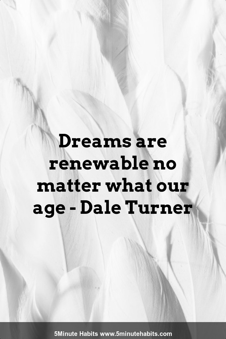 Dreams are renewable no matter what our age - Dale Turner